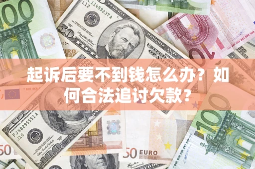 济南起诉后要不到钱怎么办？如何合法追讨欠款？