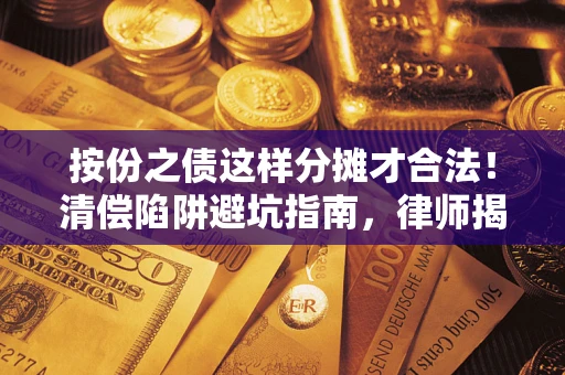 济南按份之债这样分摊才合法！清偿陷阱避坑指南，律师揭秘关键条款