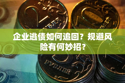 济南企业逃债如何追回？规避风险有何妙招？