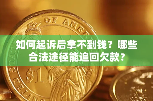 济南如何起诉后拿不到钱？哪些合法途径能追回欠款？