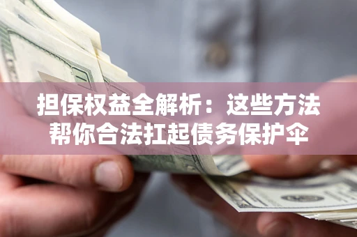 济南担保权益全解析：这些方法帮你合法扛起债务保护伞