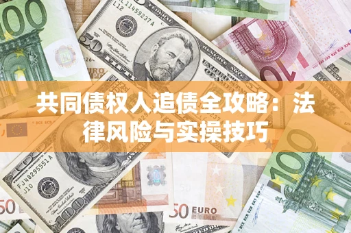 济南共同债权人追债全攻略：法律风险与实操技巧