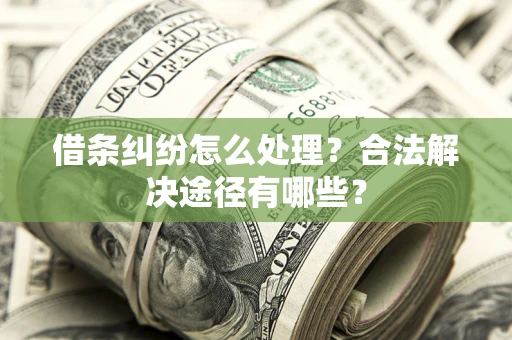 济南借条纠纷怎么处理？合法解决途径有哪些？