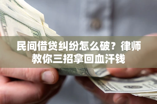 济南民间借贷纠纷怎么破？律师教你三招拿回血汗钱