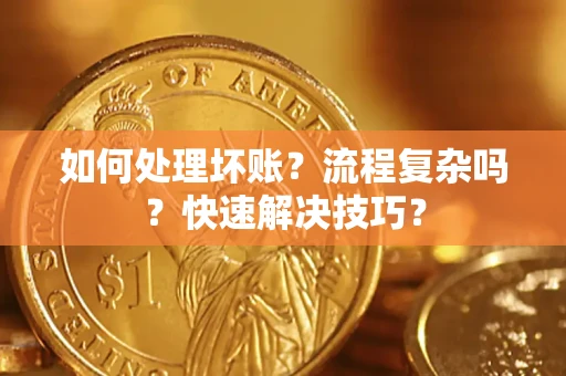 济南如何处理坏账？流程复杂吗？快速解决技巧？