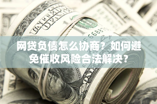 济南网贷负债怎么协商？如何避免催收风险合法解决？