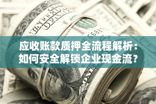 济南应收账款质押全流程解析：如何安全解锁企业现金流？