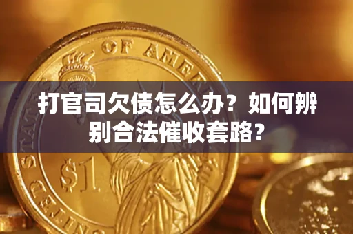 济南打官司欠债怎么办？如何辨别合法催收套路？