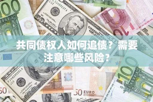 济南共同债权人如何追债？需要注意哪些风险？