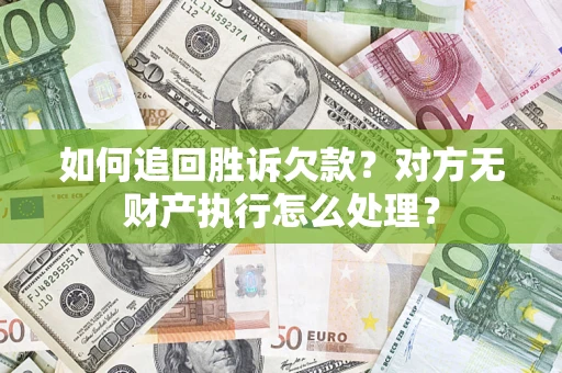 济南如何追回胜诉欠款？对方无财产执行怎么处理？