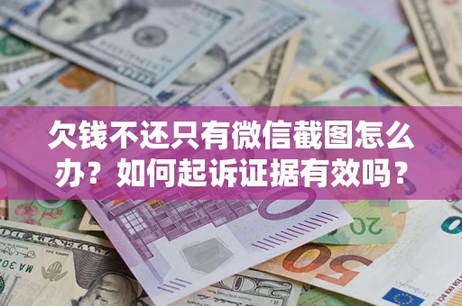 济南欠钱不还只有微信截图怎么办？如何起诉证据有效吗？