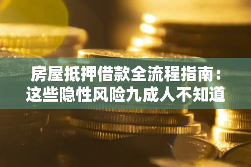 济南房屋抵押借款全流程指南：这些隐性风险九成人不知道