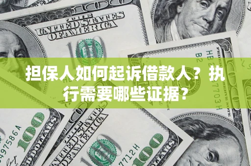 济南担保人如何起诉借款人？执行需要哪些证据？