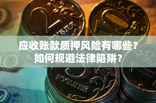 济南应收账款质押风险有哪些？如何规避法律陷阱？