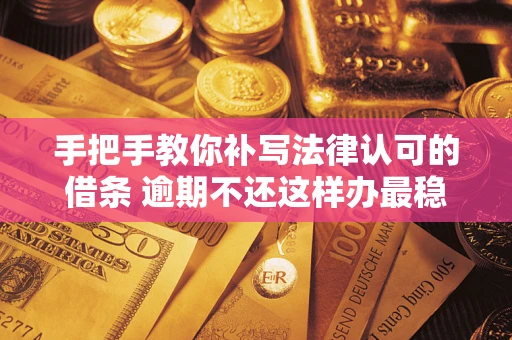 济南手把手教你补写法律认可的借条 逾期不还这样办最稳妥