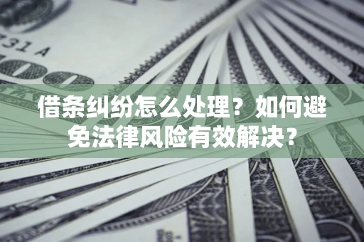 济南借条纠纷怎么处理？如何避免法律风险有效解决？