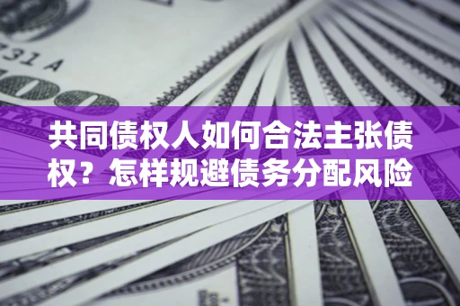 济南共同债权人如何合法主张债权？怎样规避债务分配风险？