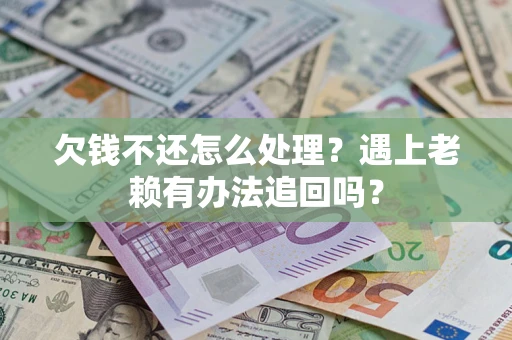 济南欠钱不还怎么处理？遇上老赖有办法追回吗？