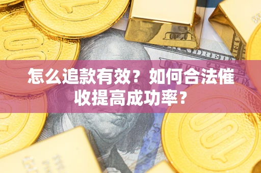 济南怎么追款有效？如何合法催收提高成功率？