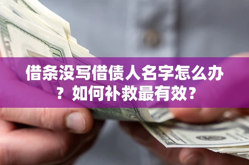 济南借条没写借债人名字怎么办？如何补救最有效？