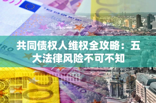 济南共同债权人维权全攻略：五大法律风险不可不知