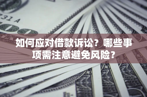 济南如何应对借款诉讼？哪些事项需注意避免风险？