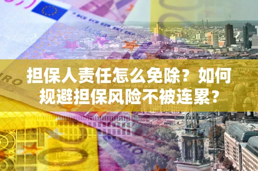 济南担保人责任怎么免除？如何规避担保风险不被连累？