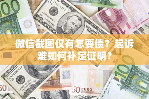 济南微信截图仅有怎要债？起诉难如何补足证明？