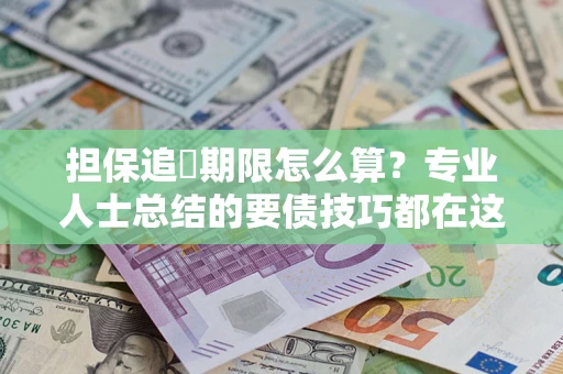 济南担保追償期限怎么算？专业人士总结的要债技巧都在这里了