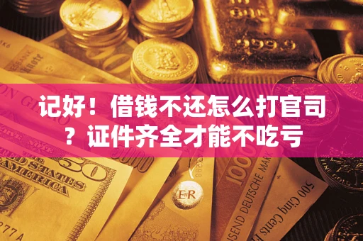 济南记好！借钱不还怎么打官司？证件齐全才能不吃亏