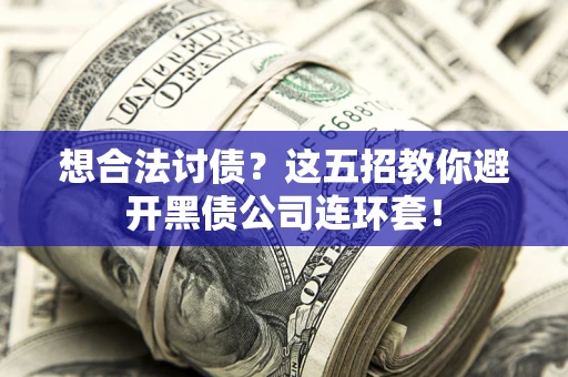 济南想合法讨债？这五招教你避开黑债公司连环套！