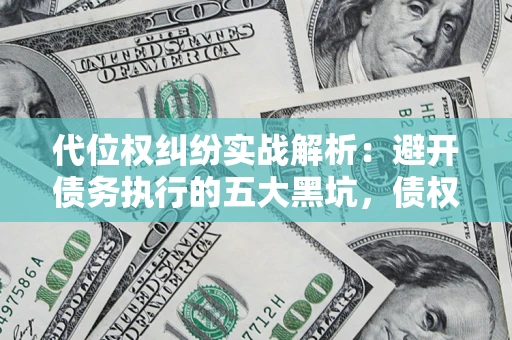 济南代位权纠纷实战解析：避开债务执行的五大黑坑，债权人必看指南