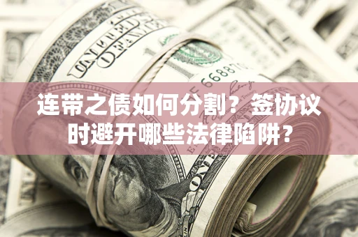 济南连带之债如何分割？签协议时避开哪些法律陷阱？
