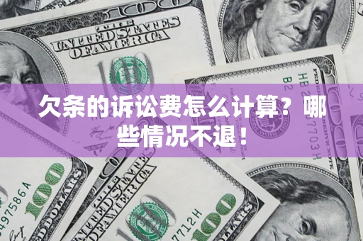 济南欠条的诉讼费怎么计算?哪些情况不退! 济南欠条的诉讼费怎么计算?哪些情况不退!