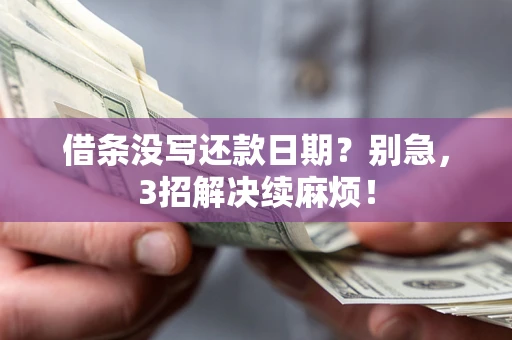 济南借条没写还款日期？别急，3招解决续麻烦！
