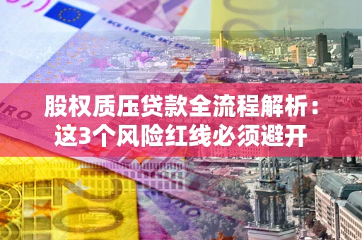 济南股权质压贷款全流程解析：这3个风险红线必须避开
