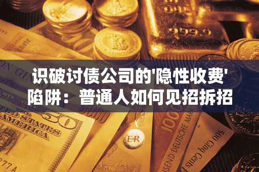 济南识破讨债公司的'隐性收费'陷阱：普通人如何见招拆招？