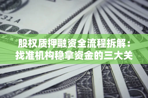 济南股权质押融资全流程拆解：找准机构稳拿资金的三大关键