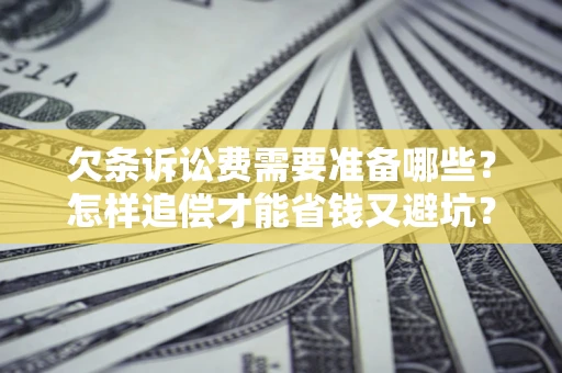 济南欠条诉讼费需要准备哪些？怎样追偿才能省钱又避坑？