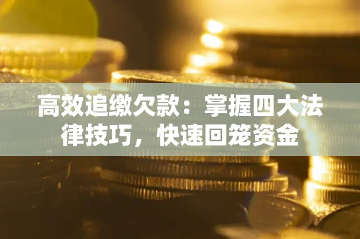 济南高效追缴欠款：掌握四大法律技巧，快速回笼资金