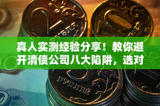 济南真人实测经验分享！教你避开清债公司八大陷阱，选对机构少走十年弯路