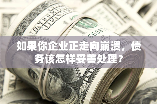 济南如果你企业正走向崩溃，债务该怎样妥善处理？