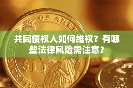 济南共同债权人如何维权？有哪些法律风险需注意？