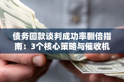 济南债务回款谈判成功率翻倍指南：3个核心策略与催收机构避坑法则