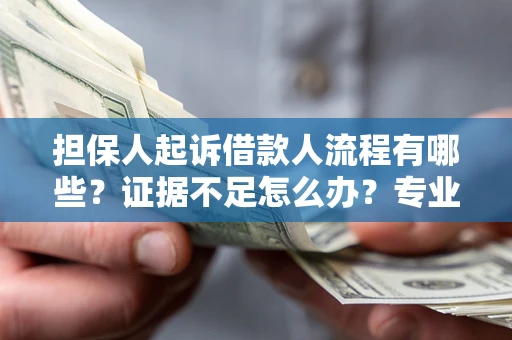 济南担保人起诉借款人流程有哪些？证据不足怎么办？专业律师解答