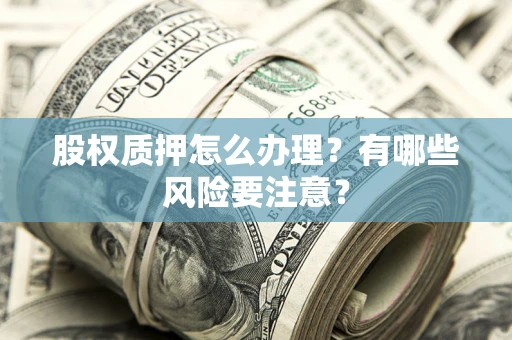 济南股权质押怎么办理？有哪些风险要注意？