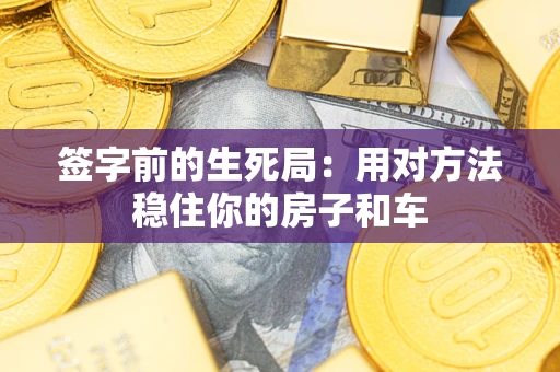 济南签字前的生死局：用对方法稳住你的房子和车
