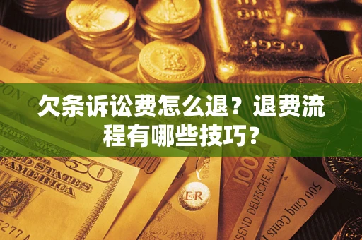 济南欠条诉讼费怎么退？退费流程有哪些技巧？