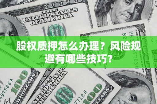 济南股权质押怎么办理？风险规避有哪些技巧？
