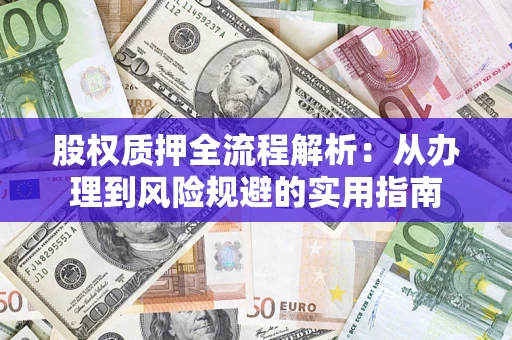 济南股权质押全流程解析：从办理到风险规避的实用指南
